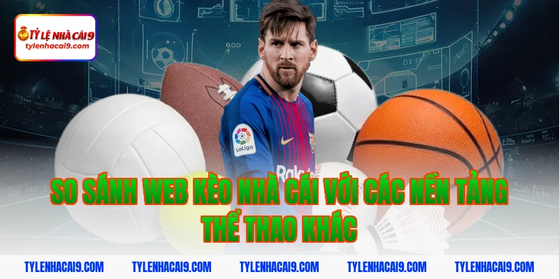 Tỷ Lệ Kèo Nhà Cái 377 So sánh web Kèo Nhà Cái với các nền tảng thể thao khác