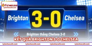 Kết Quả Brighton 3-0 Chelsea - Vì Sao Chelsea Thua Đậm Vậy? 3 Kết Quả Brighton 3-0 Chelsea - Vì Sao Chelsea Thua Đậm Vậy?