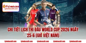 Lịch Thi Đấu World Cup 2026 Ngày 25-6 | Bùng Nổ Vòng Bảng 28 Chi tiết lịch thi đấu World Cup 2026 ngày 25-6 (Giờ Việt Nam)