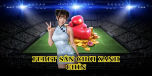 Khám phá Febet sân chơi xanh chín uy tín cho bet thủ Việt 28 Febet sân chơi xanh chín