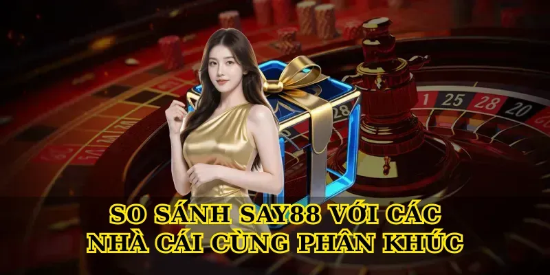 Nhà Cái Say88 Hàng Đầu – Sân Chơi Cá Cược Uy Tín 3 So Sánh Say88 Với Các Nhà Cái Cùng Phân Khúc
